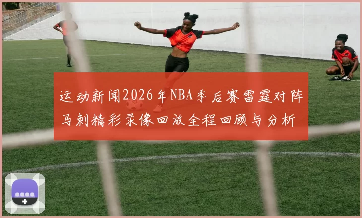 运动新闻2026年NBA季后赛雷霆对阵马刺精彩录像回放全程回顾与分析