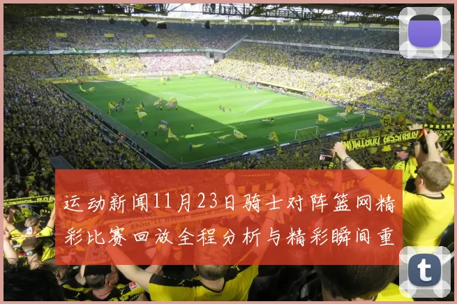 运动新闻11月23日骑士对阵篮网精彩比赛回放全程分析与精彩瞬间重温